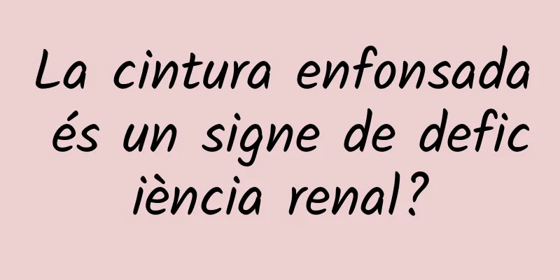 La cintura enfonsada és un signe de deficiència renal?