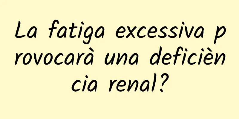 La fatiga excessiva provocarà una deficiència renal?