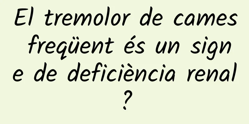 El tremolor de cames freqüent és un signe de deficiència renal?