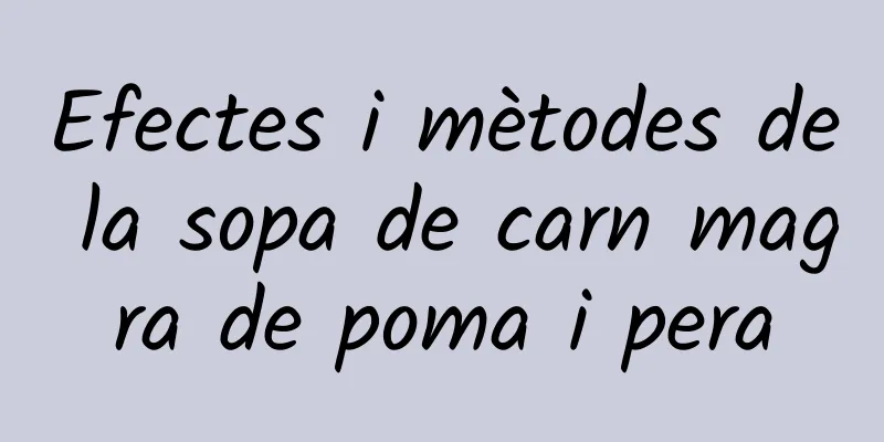 Efectes i mètodes de la sopa de carn magra de poma i pera