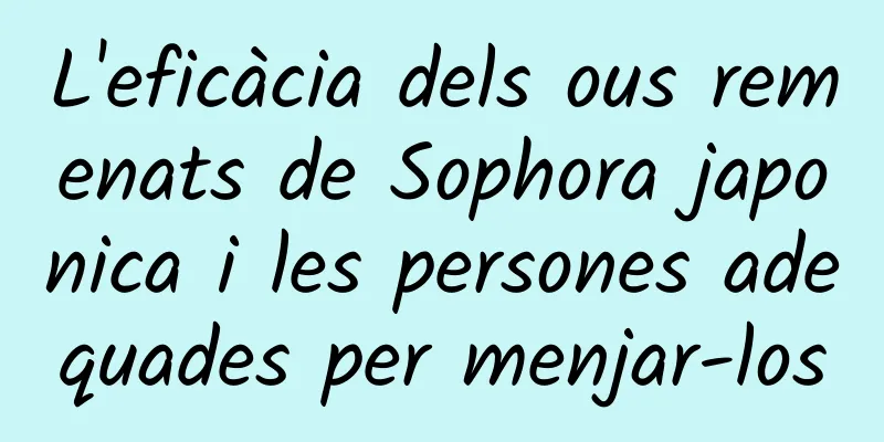 L'eficàcia dels ous remenats de Sophora japonica i les persones adequades per menjar-los