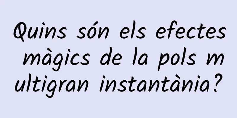 Quins són els efectes màgics de la pols multigran instantània?