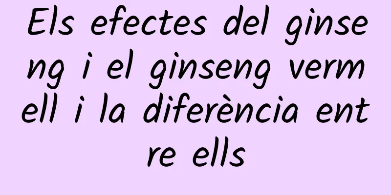 Els efectes del ginseng i el ginseng vermell i la diferència entre ells