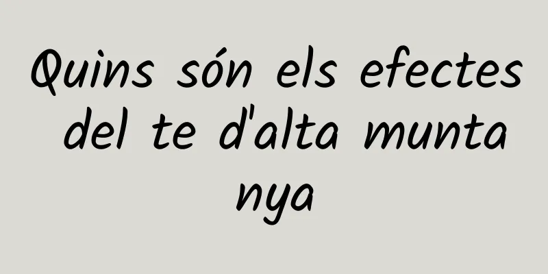 Quins són els efectes del te d'alta muntanya