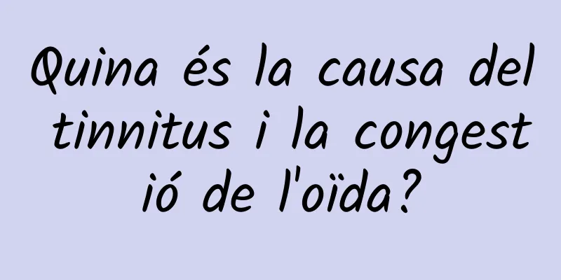 Quina és la causa del tinnitus i la congestió de l'oïda?