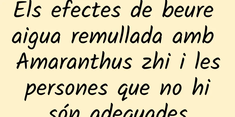 Els efectes de beure aigua remullada amb Amaranthus zhi i les persones que no hi són adequades
