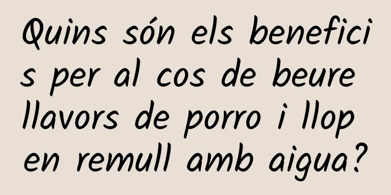 Quins són els beneficis per al cos de beure llavors de porro i llop en remull amb aigua?