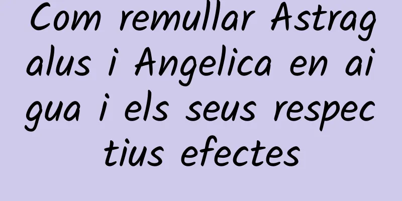 Com remullar Astragalus i Angelica en aigua i els seus respectius efectes
