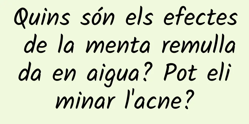 Quins són els efectes de la menta remullada en aigua? Pot eliminar l'acne?