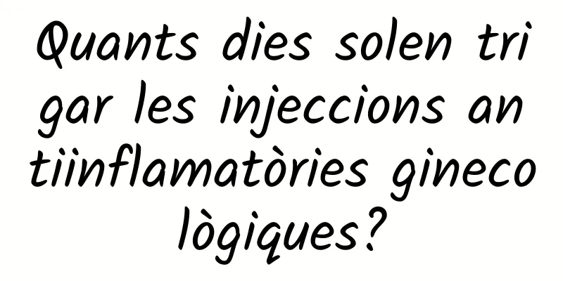 Quants dies solen trigar les injeccions antiinflamatòries ginecològiques?