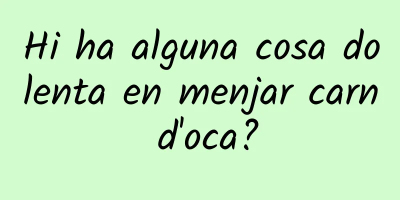 Hi ha alguna cosa dolenta en menjar carn d'oca?