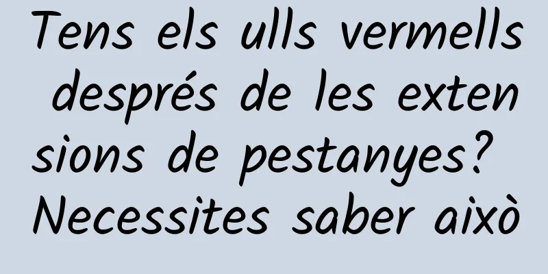 Tens els ulls vermells després de les extensions de pestanyes? Necessites saber això