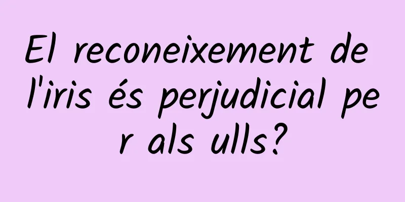 El reconeixement de l'iris és perjudicial per als ulls?