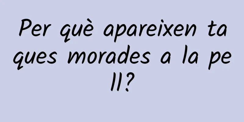 Per què apareixen taques morades a la pell?