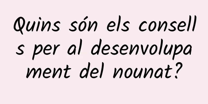 Quins són els consells per al desenvolupament del nounat?