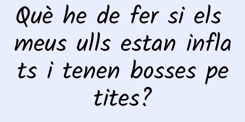 Què he de fer si els meus ulls estan inflats i tenen bosses petites?