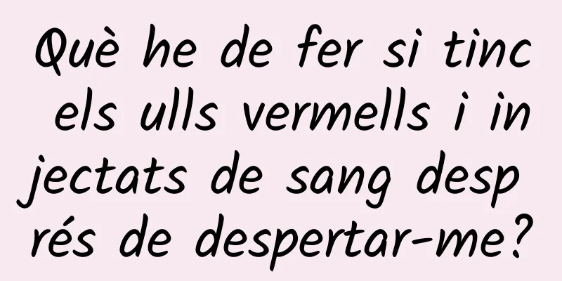 Què he de fer si tinc els ulls vermells i injectats de sang després de despertar-me?