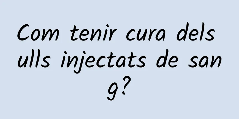 Com tenir cura dels ulls injectats de sang?