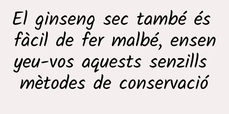 El ginseng sec també és fàcil de fer malbé, ensenyeu-vos aquests senzills mètodes de conservació