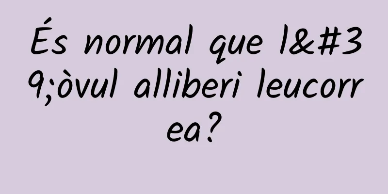 És normal que l'òvul alliberi leucorrea?