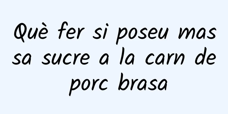 Què fer si poseu massa sucre a la carn de porc brasa