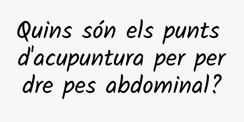 Quins són els punts d'acupuntura per perdre pes abdominal?