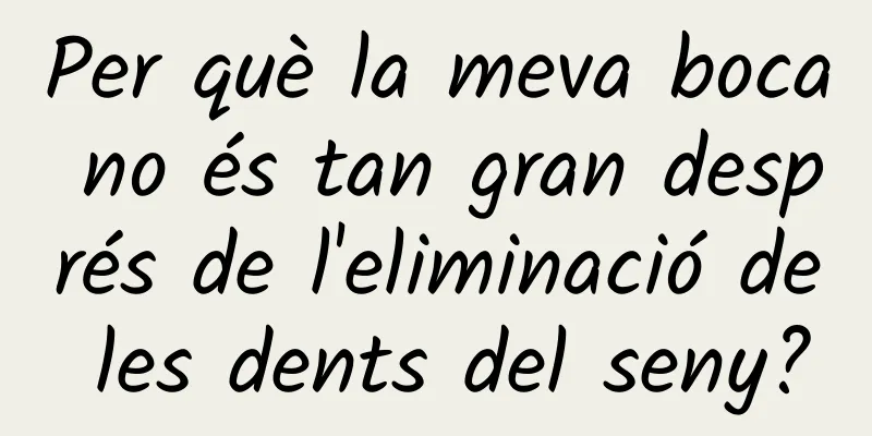 Per què la meva boca no és tan gran després de l'eliminació de les dents del seny?