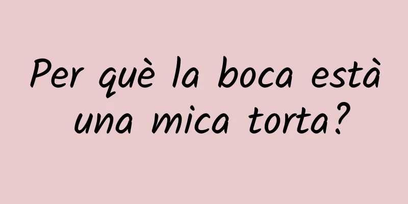 Per què la boca està una mica torta?