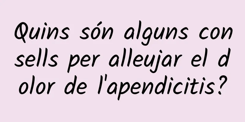 Quins són alguns consells per alleujar el dolor de l'apendicitis?