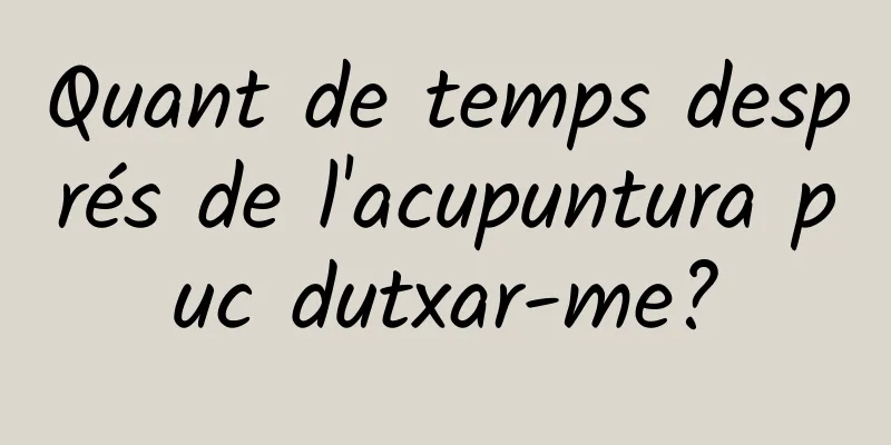 Quant de temps després de l'acupuntura puc dutxar-me?