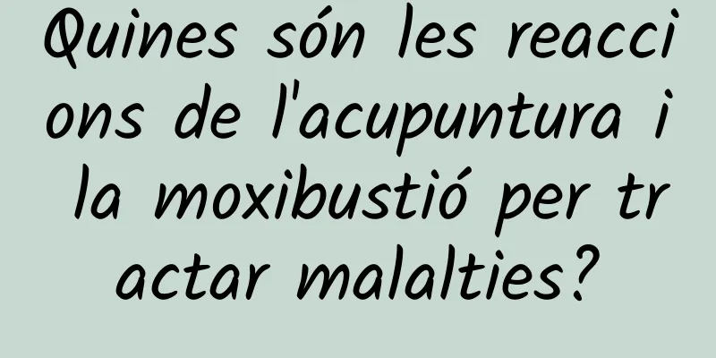 Quines són les reaccions de l'acupuntura i la moxibustió per tractar malalties?