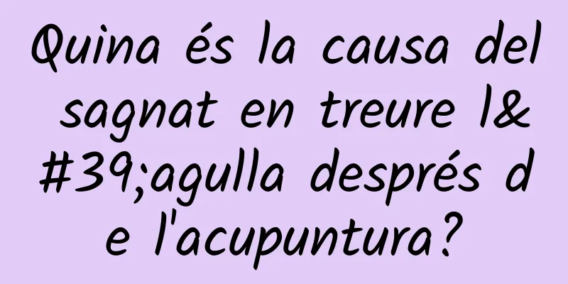 Quina és la causa del sagnat en treure l'agulla després de l'acupuntura?