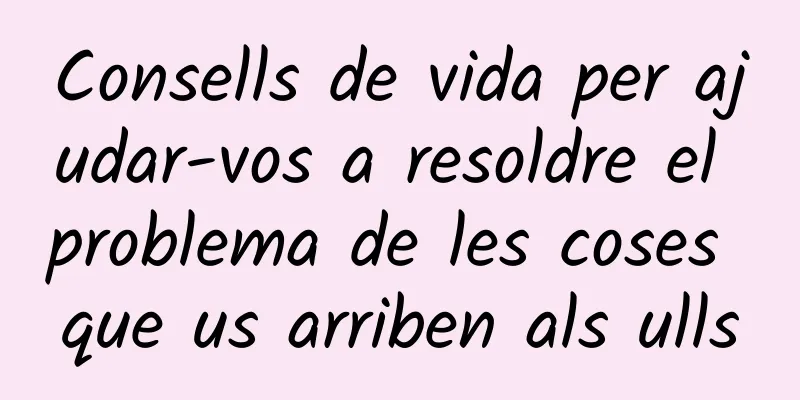 Consells de vida per ajudar-vos a resoldre el problema de les coses que us arriben als ulls