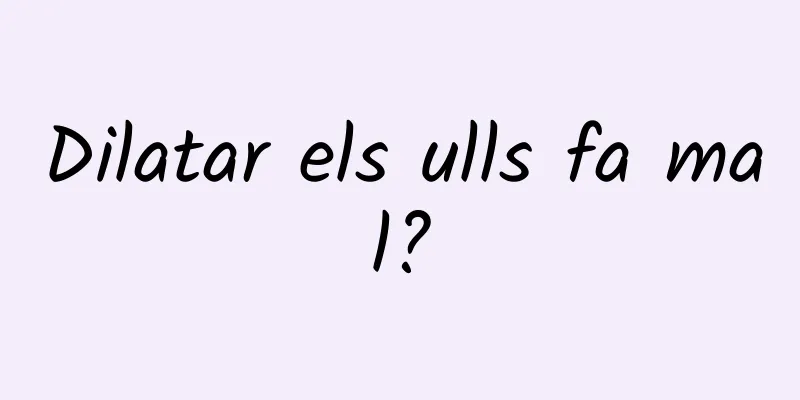 Dilatar els ulls fa mal?