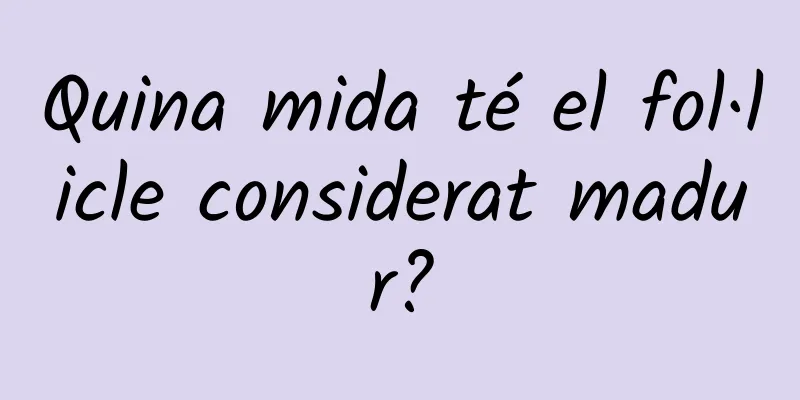 Quina mida té el fol·licle considerat madur?