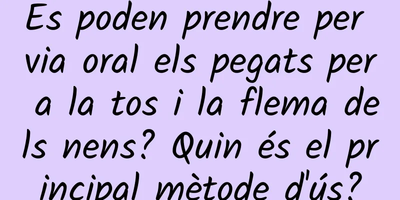 Es poden prendre per via oral els pegats per a la tos i la flema dels nens? Quin és el principal mètode d'ús?