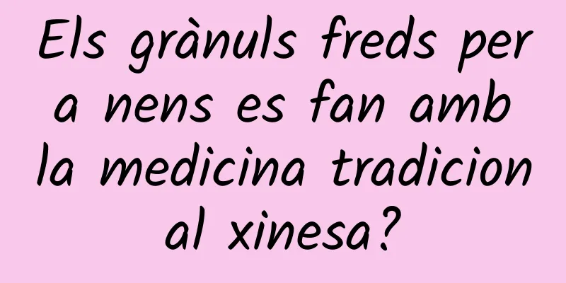 Els grànuls freds per a nens es fan amb la medicina tradicional xinesa?