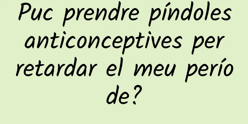 Puc prendre píndoles anticonceptives per retardar el meu període?