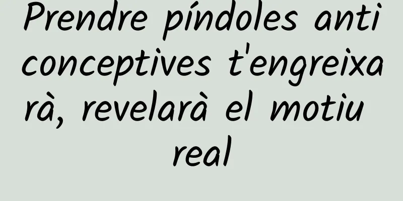Prendre píndoles anticonceptives t'engreixarà, revelarà el motiu real