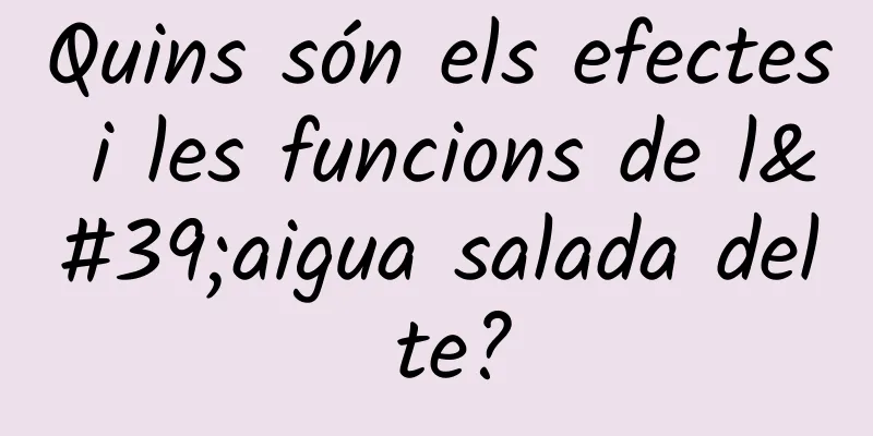 Quins són els efectes i les funcions de l'aigua salada del te?