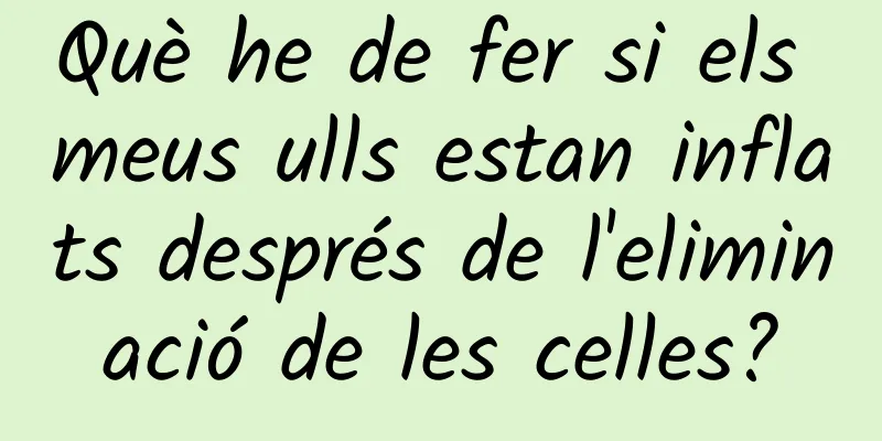 Què he de fer si els meus ulls estan inflats després de l'eliminació de les celles?