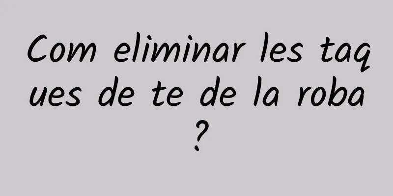 Com eliminar les taques de te de la roba?