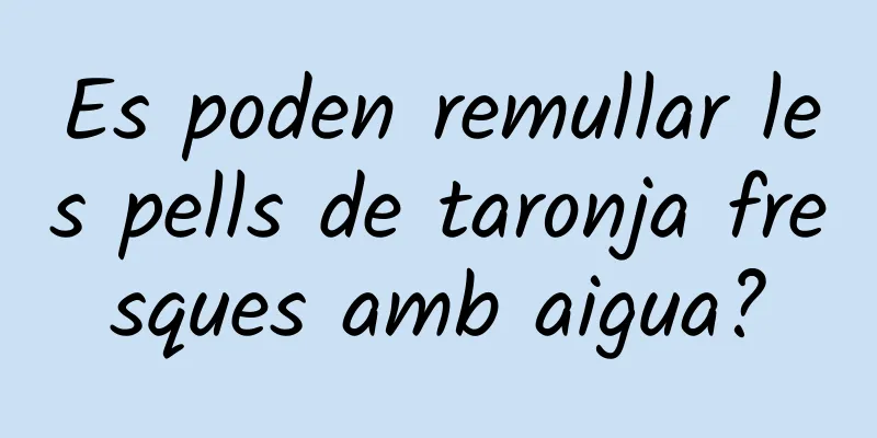 Es poden remullar les pells de taronja fresques amb aigua?