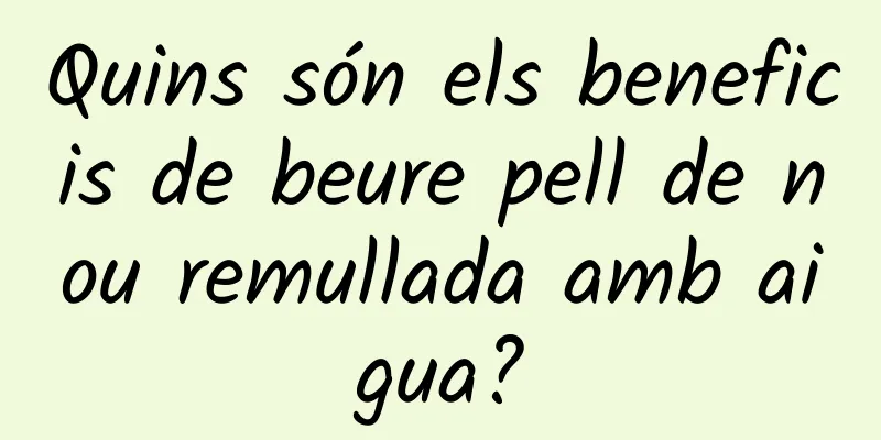 Quins són els beneficis de beure pell de nou remullada amb aigua?
