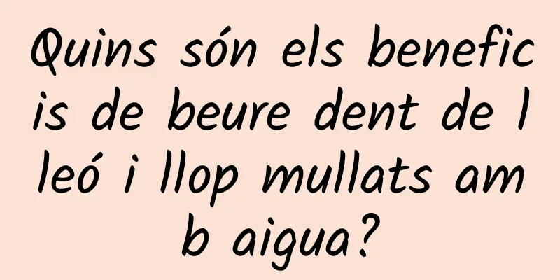 Quins són els beneficis de beure dent de lleó i llop mullats amb aigua?