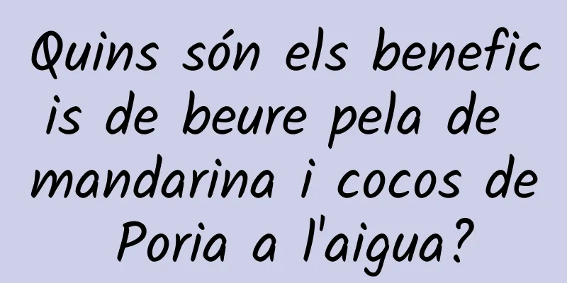 Quins són els beneficis de beure pela de mandarina i cocos de Poria a l'aigua?