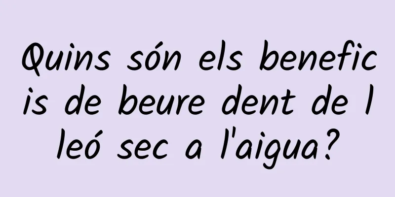 Quins són els beneficis de beure dent de lleó sec a l'aigua?