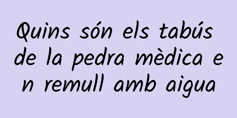 Quins són els tabús de la pedra mèdica en remull amb aigua