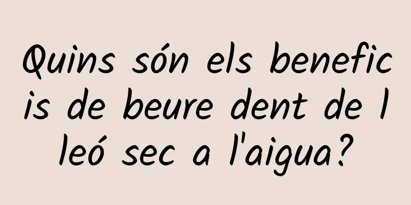 Quins són els beneficis de beure dent de lleó sec a l'aigua?