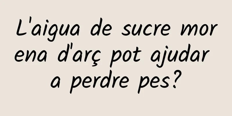L'aigua de sucre morena d'arç pot ajudar a perdre pes?